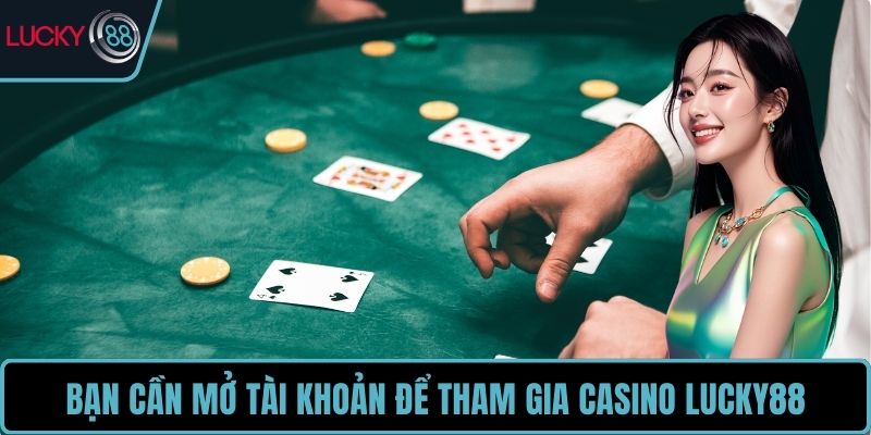 Bạn cần mở tài khoản để tham gia Casino LUCKY88