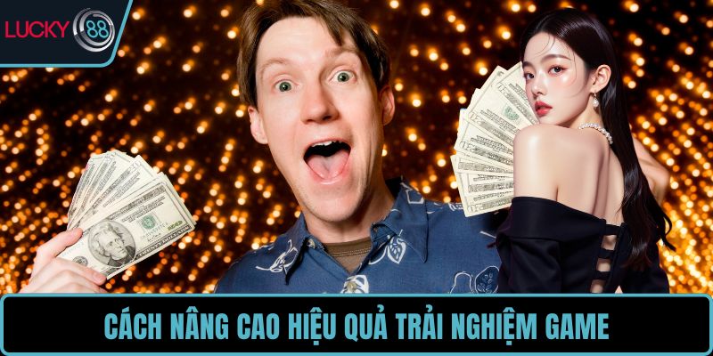 Cách nâng cao hiệu quả trải nghiệm game