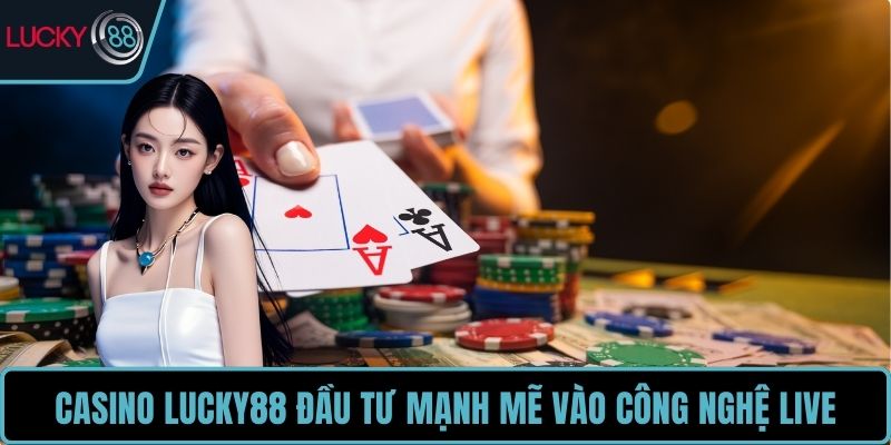 Casino LUCKY88 đầu tư mạnh mẽ vào công nghệ live