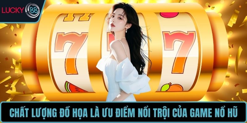 Chất lượng đồ họa là ưu điểm nổi trội của game nổ hũ