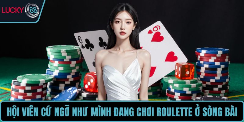 Hội viên cứ ngỡ như mình đang chơi roulette ở sòng bài