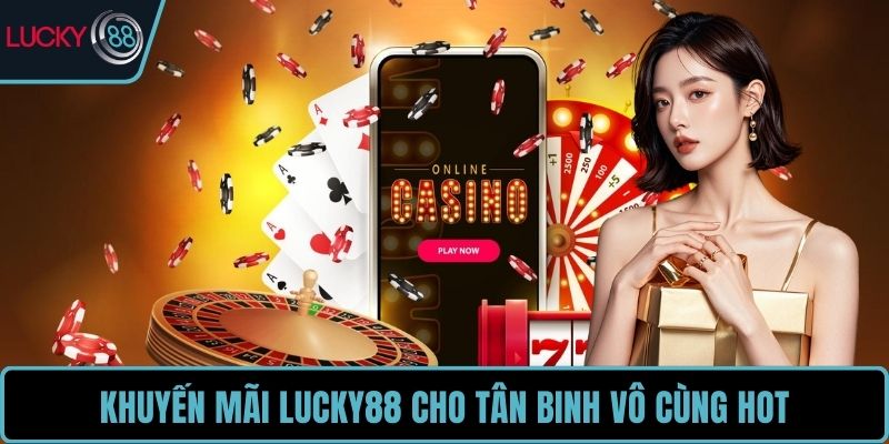 Khuyến mãi LUCKY88 cho tân binh vô cùng hot