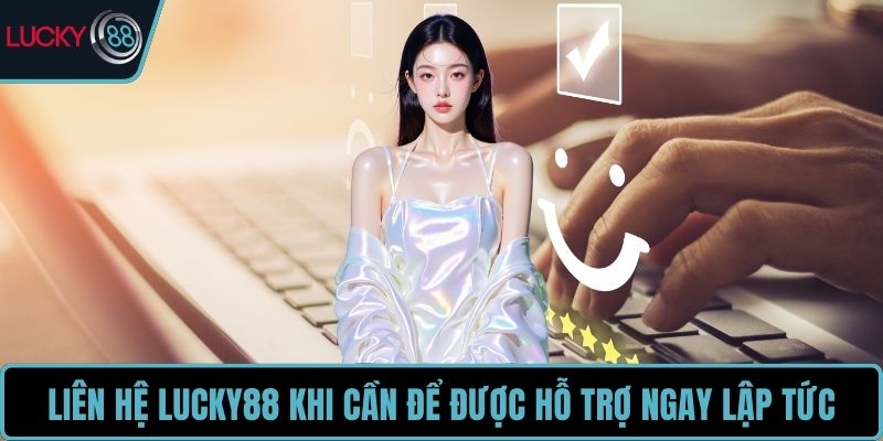 Liên hệ LUCKY88 khi cần để được hỗ trợ ngay lập tức