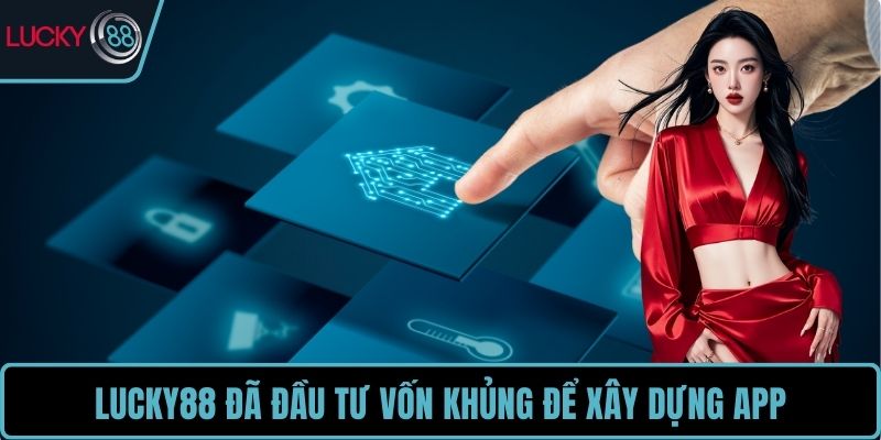 LUCKY88 đã đầu tư vốn khủng để xây dựng app
