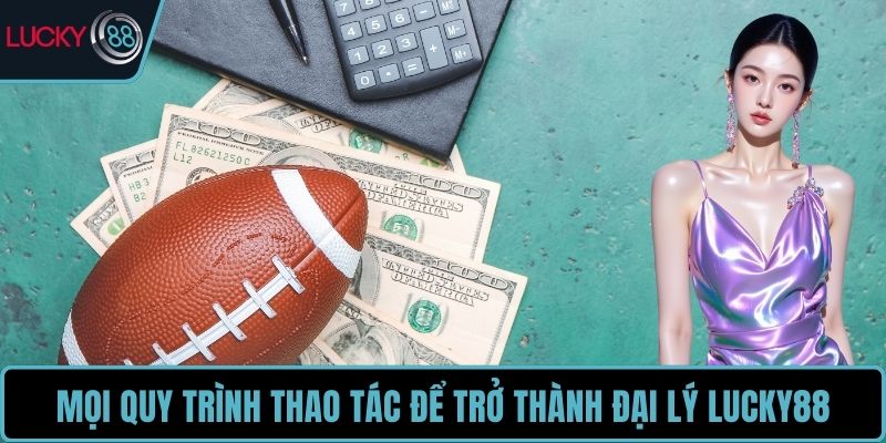 Mọi quy trình thao tác để trở thành đại lý LUCKY88