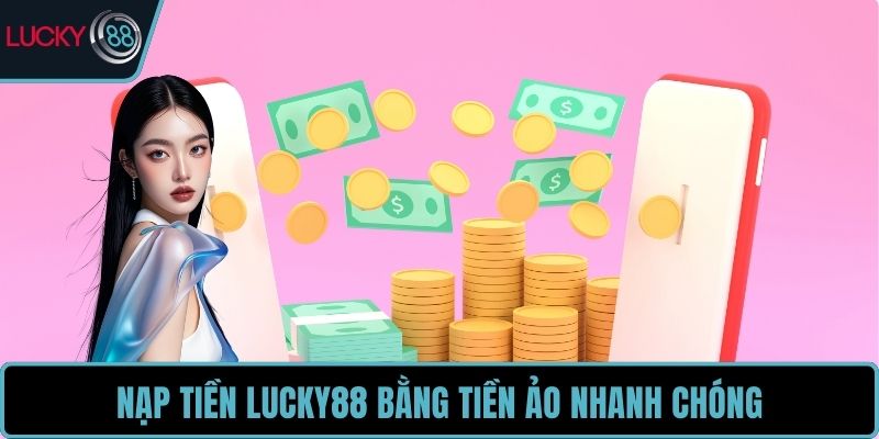 Nạp tiền LUCKY88 bằng tiền ảo nhanh chóng