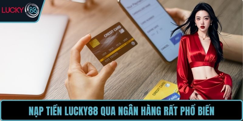 Nạp tiền LUCKY88 qua ngân hàng rất phổ biến
