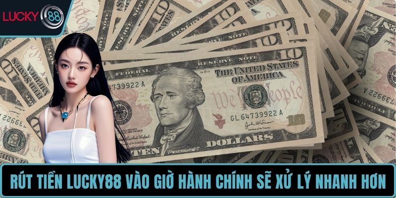 Rút tiền LUCKY88 vào giờ hành chính sẽ xử lý nhanh hơn
