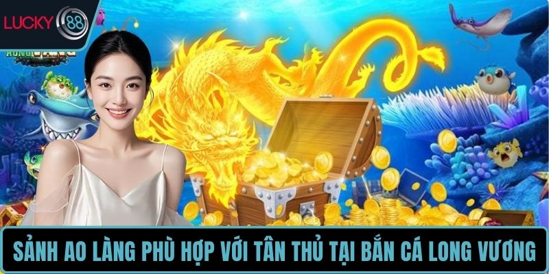 Sảnh Ao Làng phù hợp với tân thủ tại Bắn Cá Long Vương