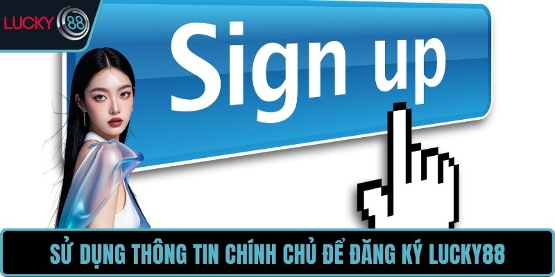 Sử dụng thông tin chính chủ để đăng ký LUCKY88