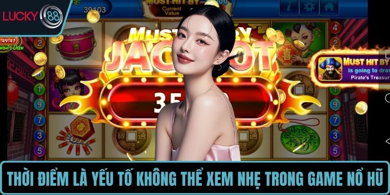 Thời điểm là yếu tố không thể xem nhẹ trong game nổ hũ