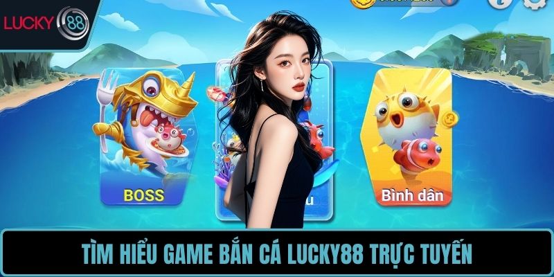 Tìm hiểu game bắn cá LUCKY88 trực tuyến