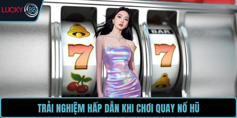 Trải nghiệm hấp dẫn khi chơi quay nổ hũ