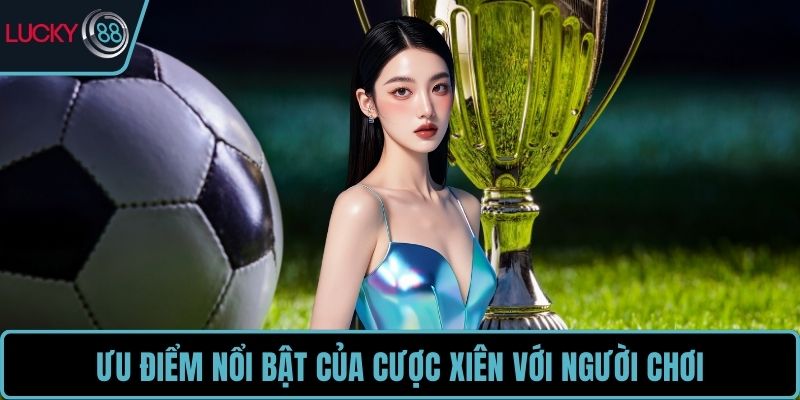 Ưu điểm nổi bật của cược xiên với người chơi