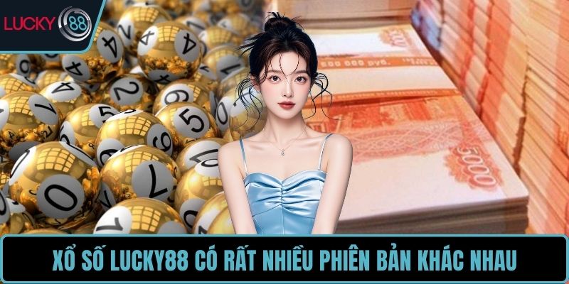 Xổ số LUCKY88 có rất nhiều phiên bản khác nhau